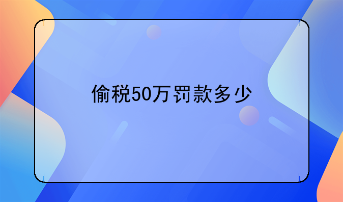 偷税50万罚款多少