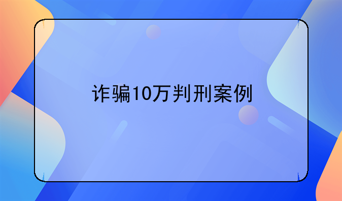 诈骗10万判刑案例