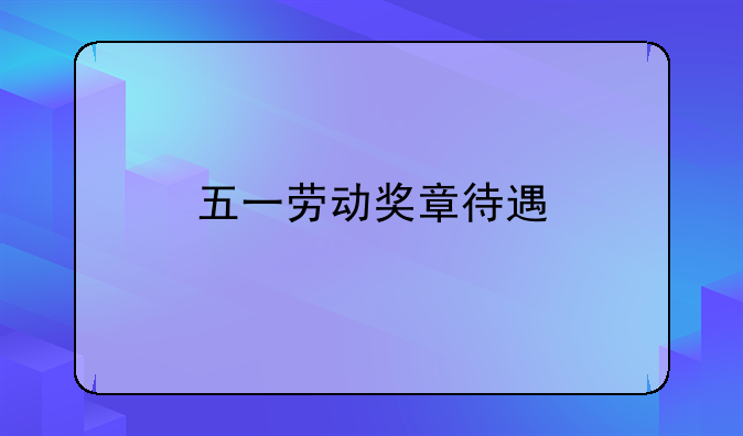 五一劳动奖章待遇