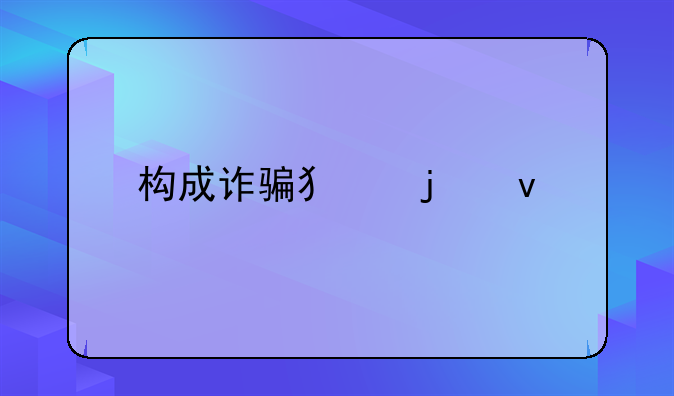 构成诈骗犯的条件