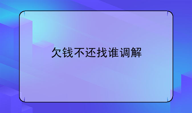 欠钱不还找谁调解