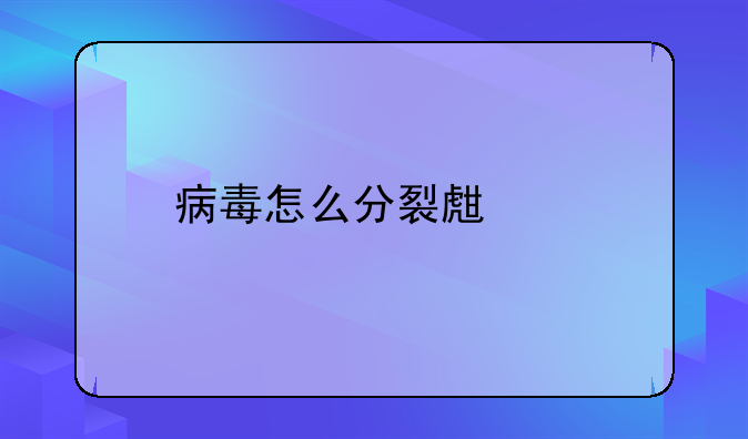 病毒怎么分裂生殖