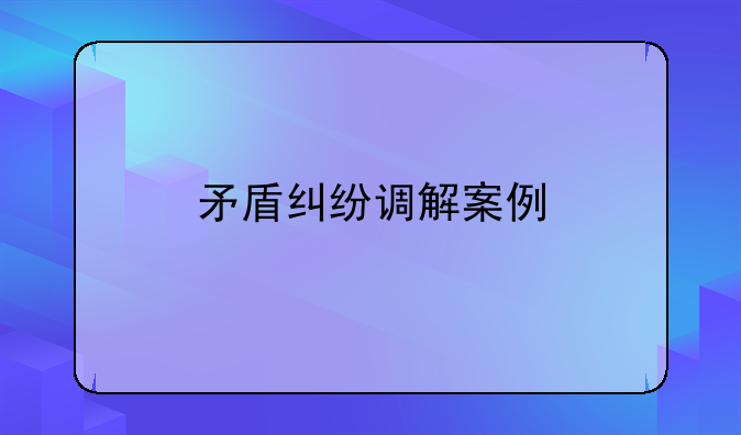 矛盾纠纷调解案例