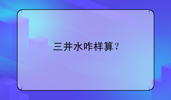 三井水咋样算？