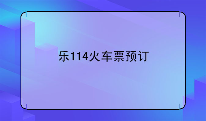 乐114火车票预订