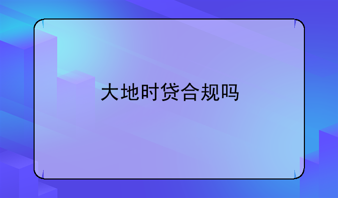 大地时贷合规吗