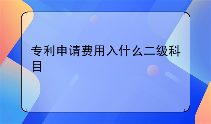 专利申请费用入什么二级科目