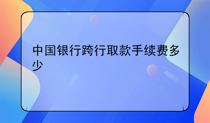 中国银行跨行取款手续费多少
