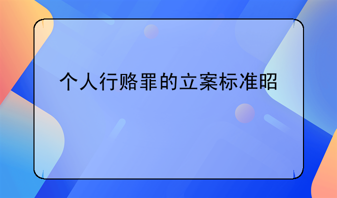 个人行赂罪的立案标准是什么