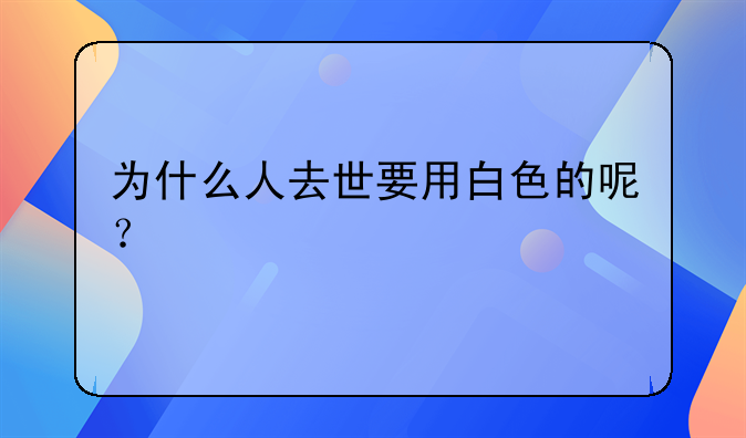 为什么人去世要用白色的呢？