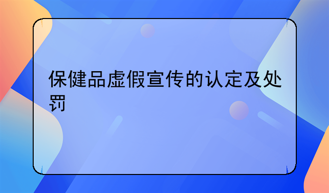 保健品虚假宣传的认定及处罚