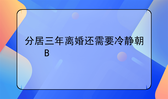 分居三年离婚还需要冷静期吗