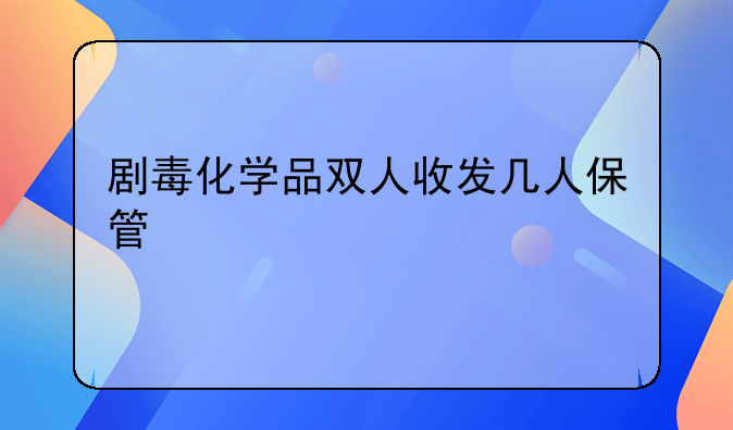 剧毒化学品双人收发几人保管