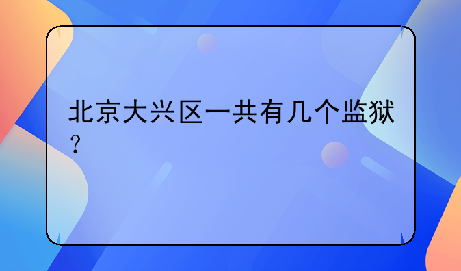 北京大兴区一共有几个监狱？