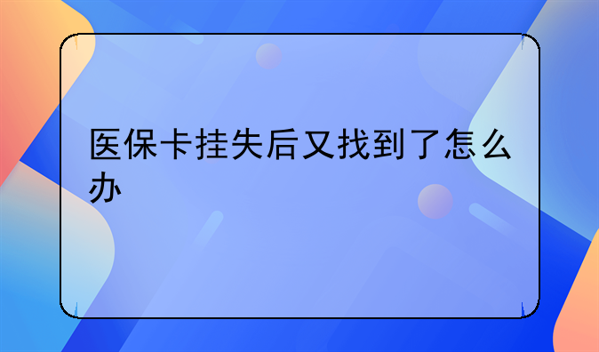 医保卡挂失后又找到了怎么办
