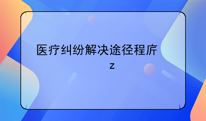 医疗纠纷解决途径程序全解析