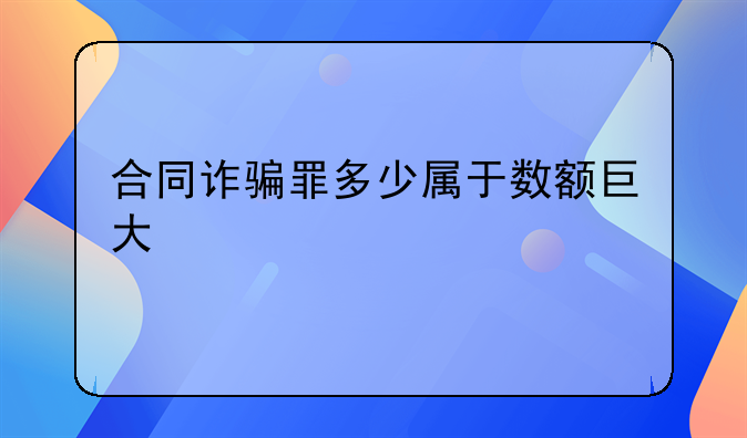 合同诈骗罪多少属于数额巨大