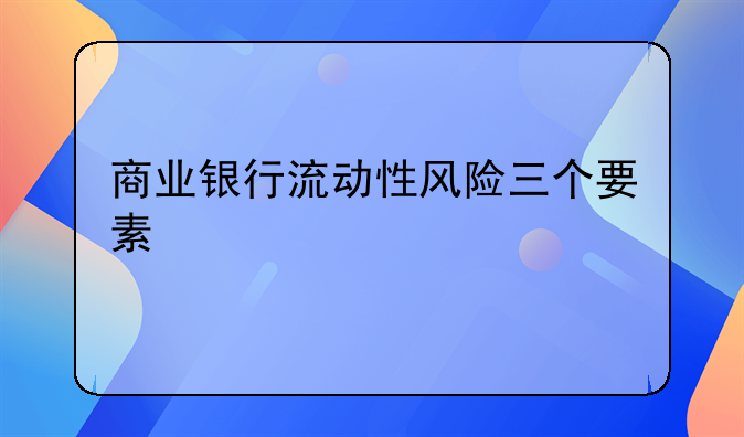 商业银行流动性风险三个要素