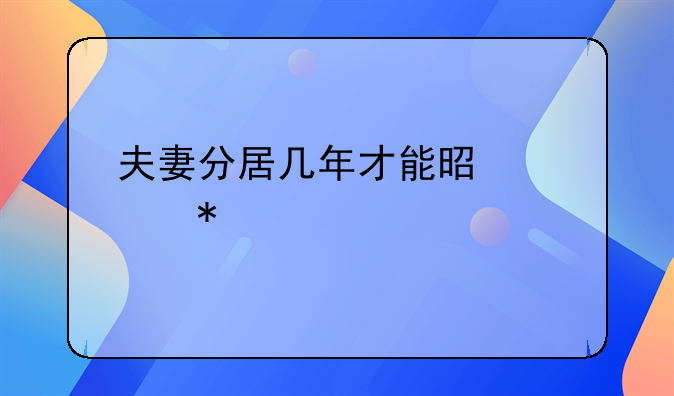 夫妻分居几年才能是自动离婚