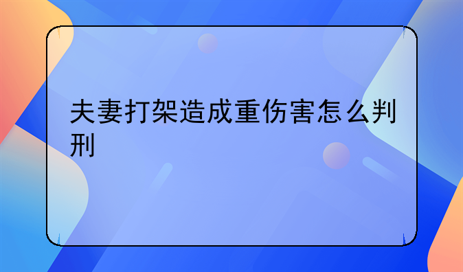 夫妻打架造成重伤害怎么判刑