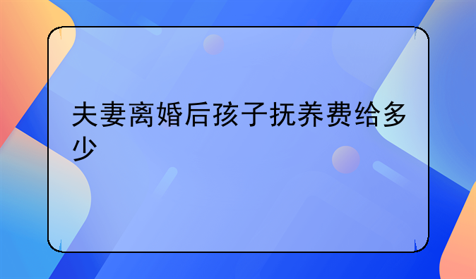 夫妻离婚后孩子抚养费给多少