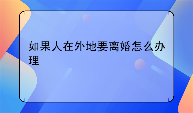 如果人在外地要离婚怎么办理