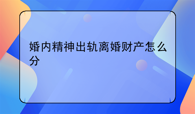 婚内精神出轨离婚财产怎么分