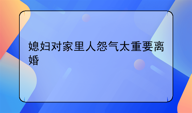 媳妇对家里人怨气太重要离婚
