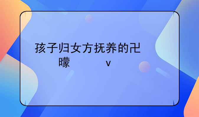 孩子归女方抚养的协议书模板