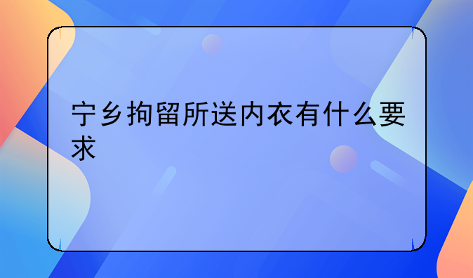 宁乡拘留所送内衣有什么要求