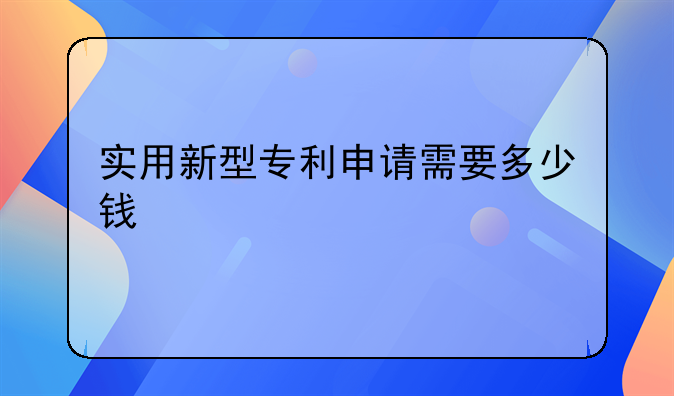 实用新型专利申请需要多少钱