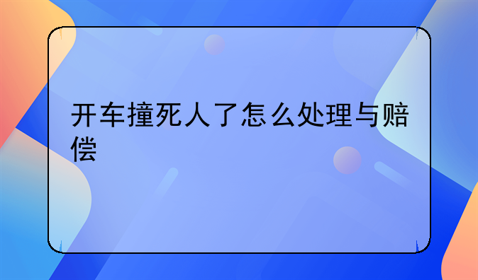 开车撞死人了怎么处理与赔偿
