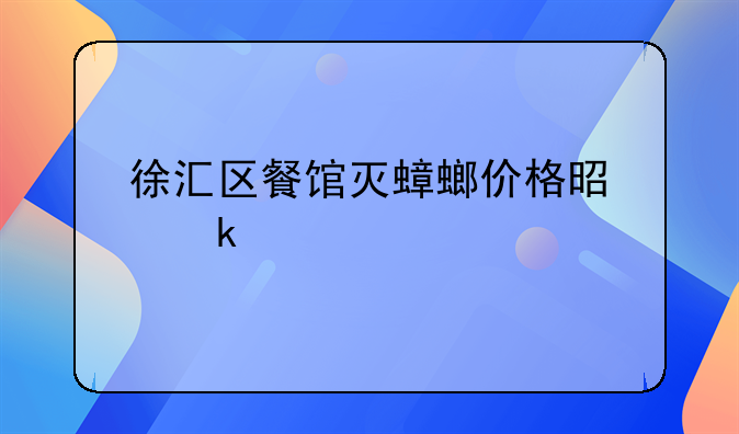 徐汇区餐馆灭蟑螂价格是多少