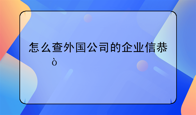 怎么查外国公司的企业信息？
