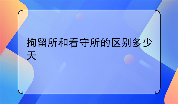 拘留所和看守所的区别多少天