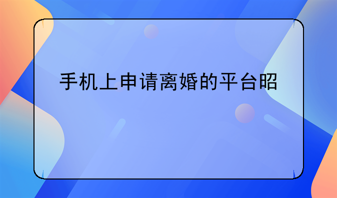 手机上申请离婚的平台是什么