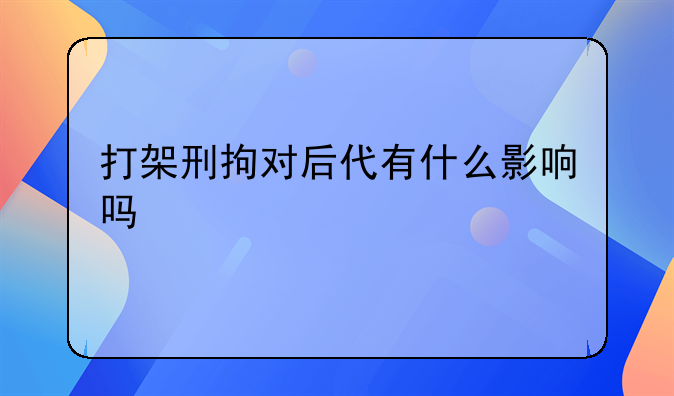 打架刑拘对后代有什么影响吗