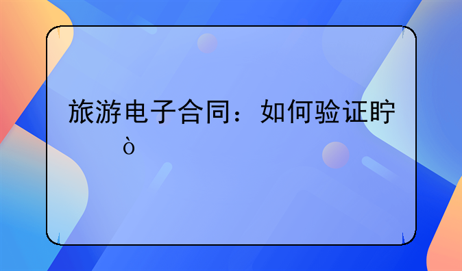旅游电子合同：如何验证真伪