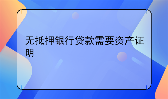 无抵押银行贷款需要资产证明