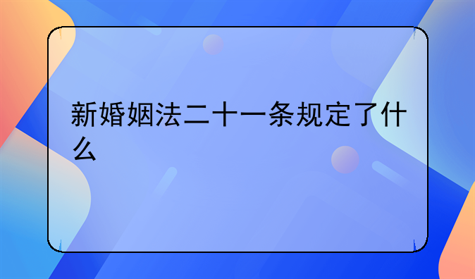 新婚姻法二十一条规定了什么