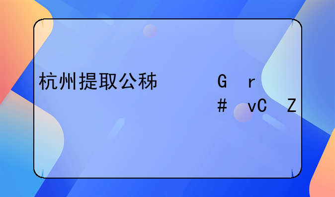 杭州提取公积金需要什么材料