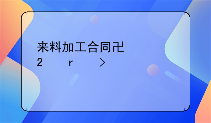 来料加工合同协议范本及详解