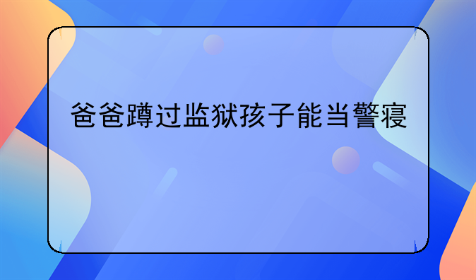 爸爸蹲过监狱孩子能当警察么