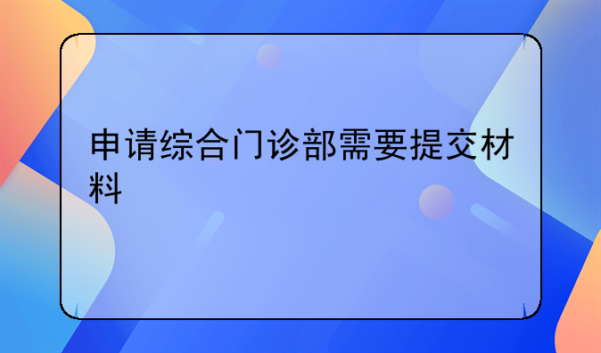 申请综合门诊部需要提交材料