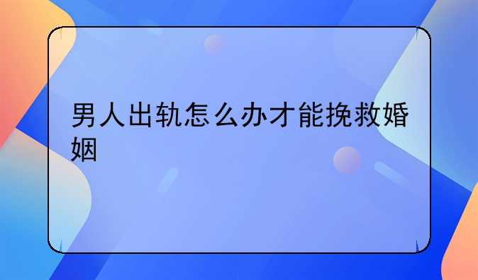 男人出轨怎么办才能挽救婚姻