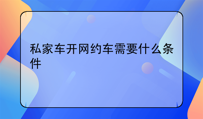 私家车开网约车需要什么条件