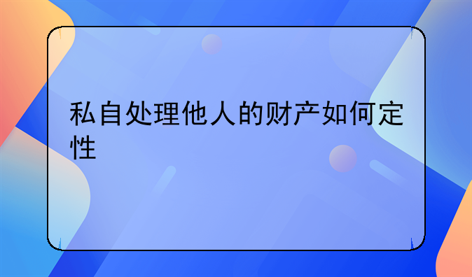 私自处理他人的财产如何定性