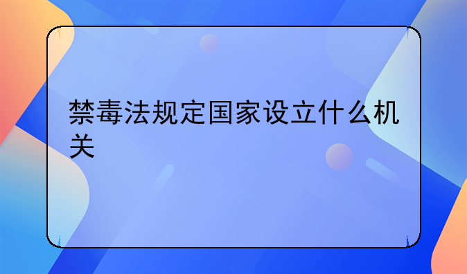 禁毒法规定国家设立什么机关