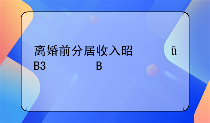 离婚前分居收入是共同财产吗