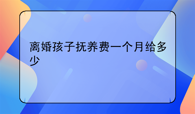 离婚孩子抚养费一个月给多少
